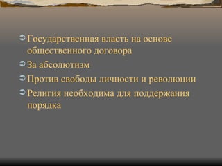 Государственная власть на основе общественного договора За абсолютизм Против свободы личности и революции Религия необходима для поддержания порядка 