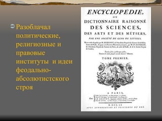 Разоблачал политические, религиозные и правовые институты  и идеи феодально-абсолютистского строя 