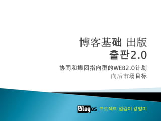 协同和集团指向型的WEB2.0计划
         向后市场目标




       프로젝트 섬김이 강영미
 