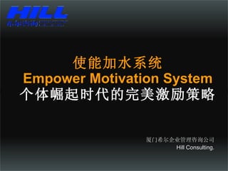使能加水系统 Empower Motivation System 个体崛起时代的完美激励策略 厦门希尔企业管理咨询公司 Hill Consulting. 