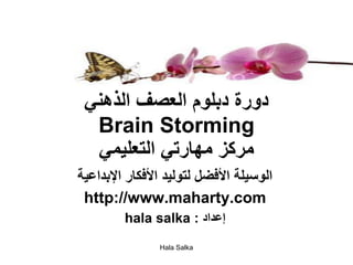 ‫دورة دبلوم العصف الذهني‬
  ‫‪Brain Storming‬‬
  ‫مركز مهارتي التعليمي‬
‫الوسيلة األفضل لتوليد األفكار اإلبداعية‬
 ‫‪http://www.maharty.com‬‬
         ‫إعداد : ‪hala salka‬‬
                ‫‪Hala Salka‬‬
 