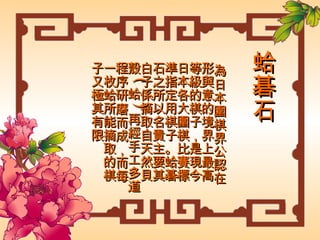 蛤碁石 為日本圍棋界公認在形與意的境界上最高等級的棋子，是現今日本各大圍棋比賽標準指定用棋子。蛤碁石之所以名貴主要其白子係摘取自天然貝殼 ( 蛤 ) 再經手工多道程序研磨而成，而每一枚蛤所能摘取的棋子又極其有限 