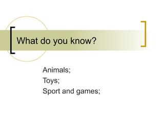 What do you know? Animals;  Toys; Sport and games; 
