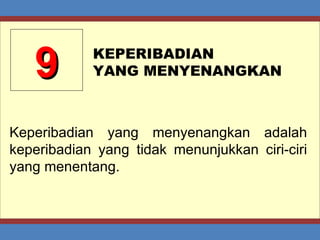 9 KEPERIBADIAN  YANG MENYENANGKAN Keperibadian yang menyenangkan adalah keperibadian yang tidak menunjukkan ciri-ciri yang menentang. 