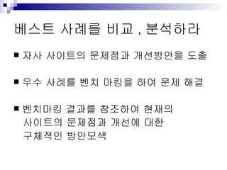 베스트 사례를 비교,분석하라 자사 사이트의 문제점과 개선방안을 도출 우수 사례를 벤치 마킹을 하여 문제 해결 벤치마킹 결과를 참조하여 현재의  사이트의 문제점과 개선에 대한  구체적인 방안모색 
