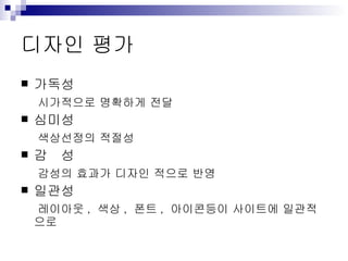 디자인 평가 가독성 시가적으로 명확하게 전달 심미성 색상선정의 적절성 감  성 감성의 효과가 디자인 적으로 반영 일관성 레이아웃 ,  색상 ,  폰트 ,  아이콘등이 사이트에 일관적으로 