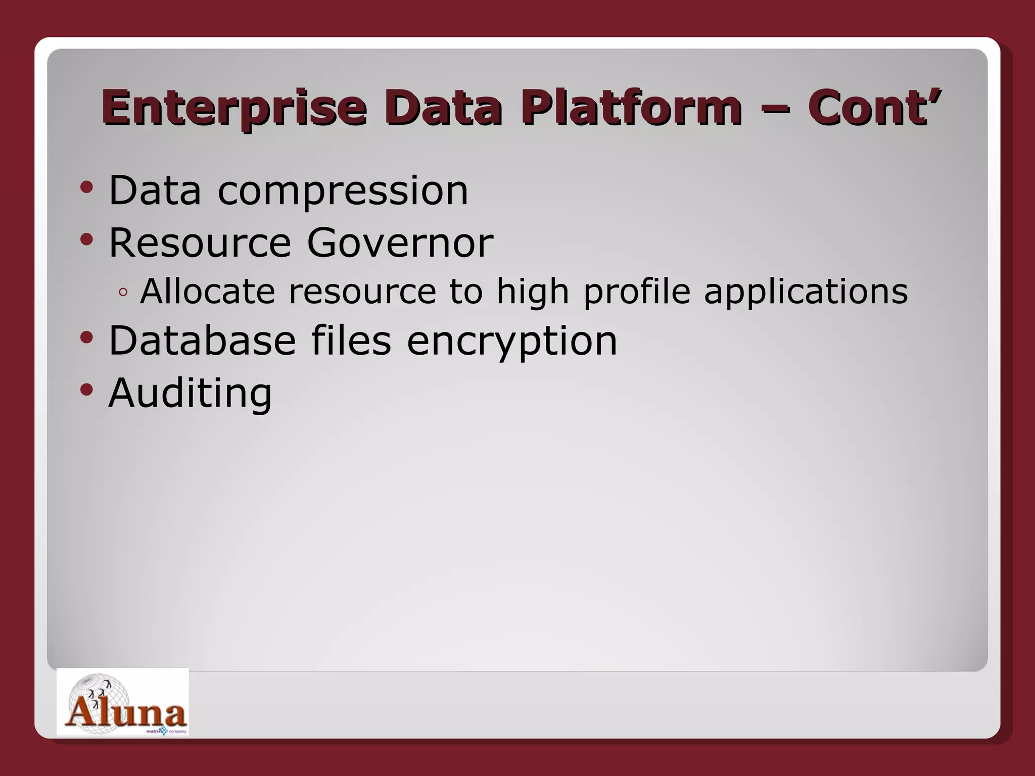 Enterprise Data Platform – Cont’ Data compression Resource Governor Allocate resource to high profile applications Database files encryption Auditing 