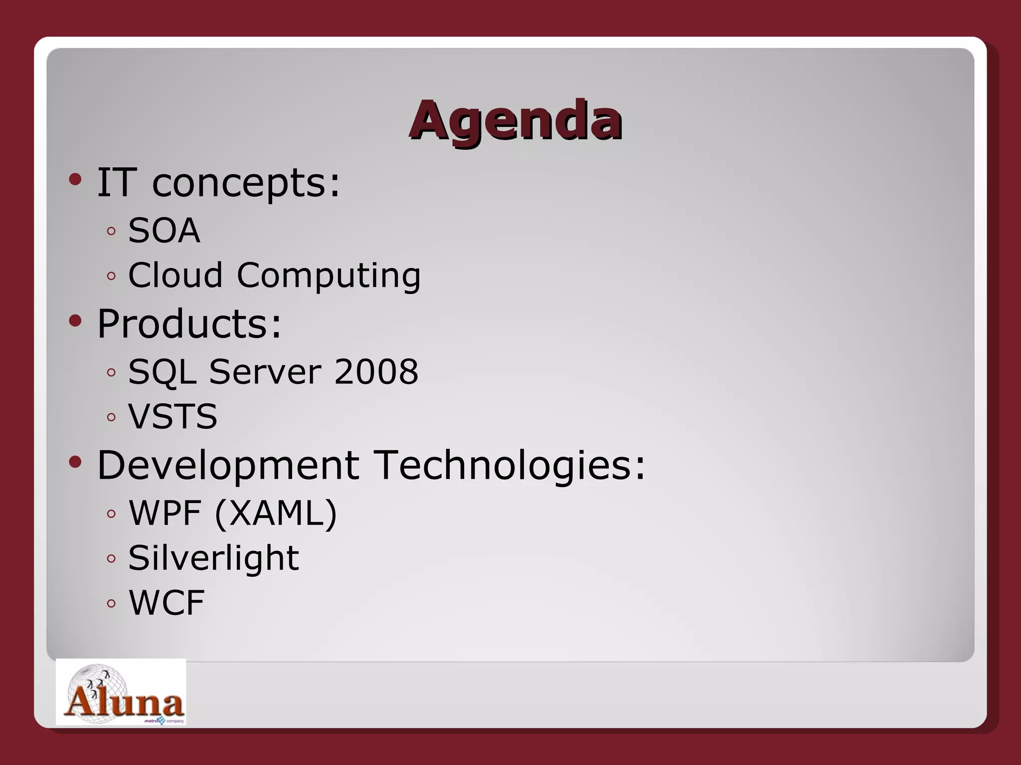 Agenda IT concepts: SOA Cloud Computing Products: SQL Server 2008 VSTS Development Technologies: WPF (XAML) Silverlight WCF 
