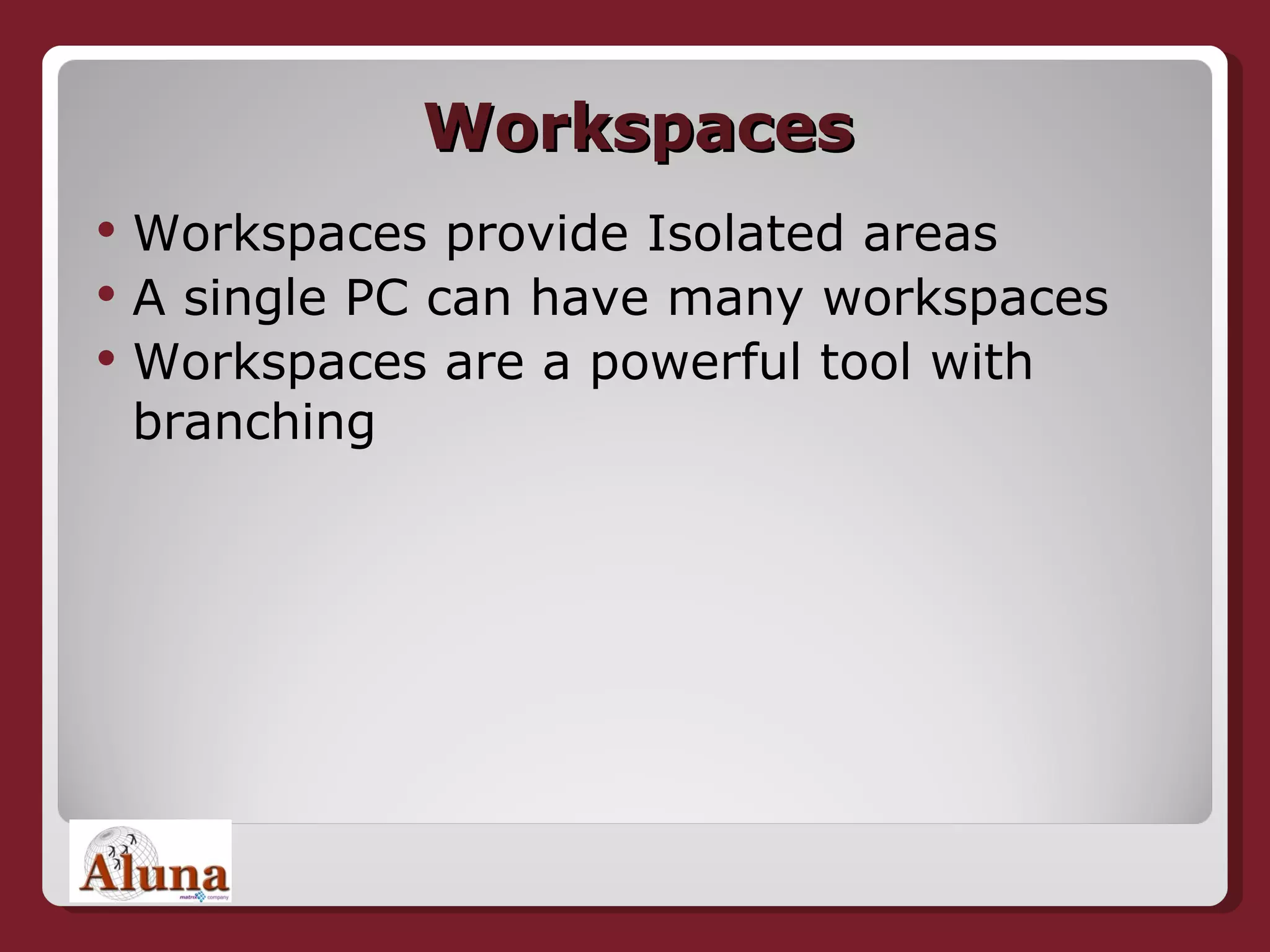 Workspaces Workspaces provide Isolated areas A single PC can have many workspaces Workspaces are a powerful tool with branching 