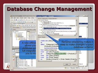 Database Change Management A new offline Database project allows you to work with your database schema offline while full integration with TFS allows you to manage and version these changes Rename refactoring makes it easy to make changes to your database schema 