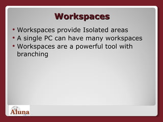 Workspaces Workspaces provide Isolated areas A single PC can have many workspaces Workspaces are a powerful tool with branching 
