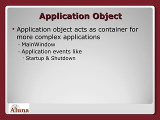 Application Object Application object acts as container for more complex applications MainWindow Application events like Startup & Shutdown 