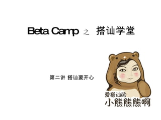 Beta Camp   之   搭讪学堂



   第二讲 搭讪要开心
 