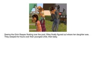 Seeing the Grim Reaper floating over the pool, Riley finally figured out where her daughter was. They weeped for hours over their youngest child, their baby. 