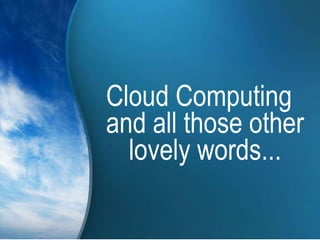 Cloud Computing and all those other lovely words... 