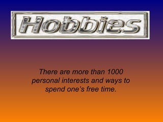 There are more than 1000 personal interests and ways to spend one’s free time. 