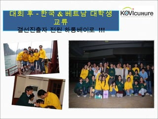 대회 후 - 한국 & 베트남 대학생 교류 결선진출자 전원 하롱베이로  !!! 