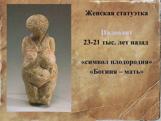 Женская статуэтка Палеолит 23-21 тыс. лет назад   «символ плодородия» «Богиня – мать» 
