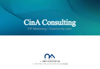 CinA Consulting VIP Marketing / Community care 신뢰할 수 있는 창조적 전문가 집단 VIP 마케팅 / 커뮤니티 운영 전문기업 시나컨설팅 