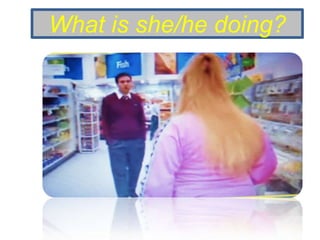 What is she/he doing?