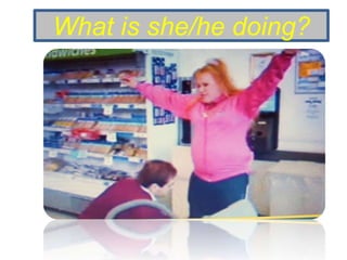 What is she/he doing?