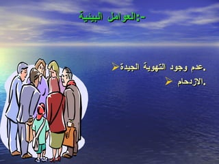 العوامل البيئية  :- عدم وجود التهوية الجيدة . الازدحام  . 