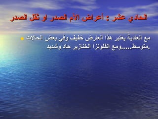 الحادي عشر  :  أعراض الآم الصدر او ثقل الصدر   مع العادية يعتبر هذا العارض خفيف وفي بعض الحالات متوسط ..... ومع انفلونزا الخنازير حاد وشديد . 