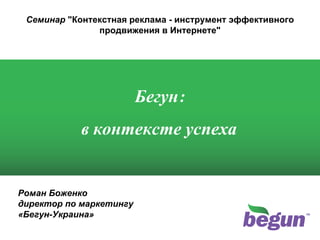 Роман Боженко директор по маркетингу «Бегун-Украина» Бегун: в контексте успеха Семинар  &quot;Контекстная реклама - инструмент эффективного продвижения в Интернете&quot; 