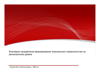Ключевые направления формирования электронного правительства на
региональном уровне




Гриднев Виктор Вячеславович - 2009 год
 