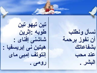 ‫تين تيهو تين ‬
             ‫طوبه :إثرين ‬    ‫نسأل ونطلب ‬
        ‫شاشنى إفناى : ‬     ‫أن نفوز برحمة‬
‫هيتين نى إبريسفيا : ‬          ‫بشفاعاتك ‬
     ‫إنتوتف إمبى ماى ‬          ‫عند محب ‬
                  ‫رومى . ‬           ‫البشر .‬
 