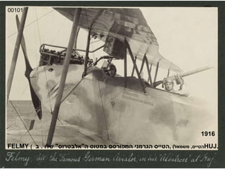 00101 FELMY   ( הטייס ,  משמאל )  , הטייס הגרמני המפורסם במטוס ה " אלבטרוס "  שלו  .  ב  HUJ . 1916 