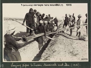 00170 הנחת צינור מקוסיימה  ( קדש ברנע )   ל  IBU   (?)   1915 