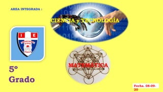 5º
Grado
AREA INTEGRADA :
CIENCIA y TECNOLOGÍA
MATEMÁTICA
Fecha. 08-09-
20
CIENCIA y TECNOLOGÍA
CIENCIA y TECNOLOGÍA
 