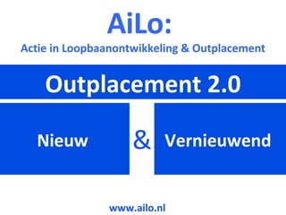 Nieuw  Outplacement 2.0 Vernieuwend  & AiLo:  Actie in Loopbaanontwikkeling & Outplacement www.ailo.nl 