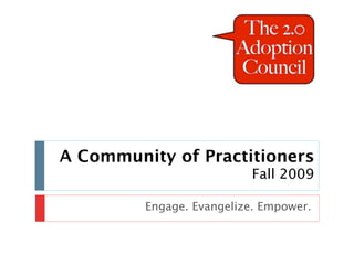 A Community of Practitioners
                           Fall 2009

         Engage. Evangelize. Empower.
 