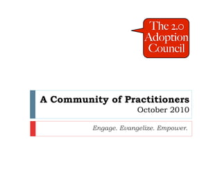 A Community of Practitioners
                      October 2010

         Engage. Evangelize. Empower.
 
