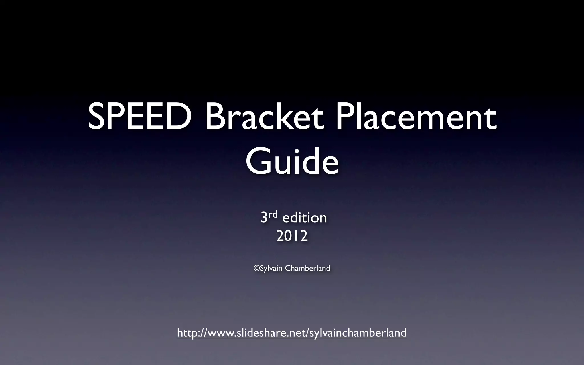 SPEED Bracket Placement
Guide
3rd edition
2012
©Sylvain Chamberland
http://www.slideshare.net/sylvainchamberland
 