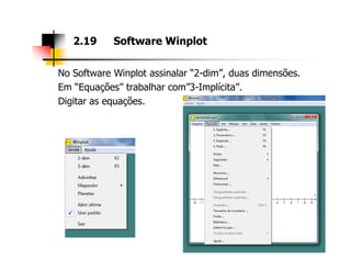 No Software Winplot assinalar “2-dim”, duas dimensões.
Em “Equações” trabalhar com”3-Implícita”.
Digitar as equações.
2.19 Software Winplot
 