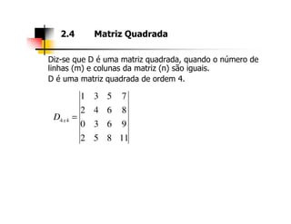 Diz-se que D é uma matriz quadrada, quando o número de
linhas (m) e colunas da matriz (n) são iguais.
D é uma matriz quadrada de ordem 4.
2.4 Matriz Quadrada
8642
7531
=D
11852
9630
8642
44 =xD
 