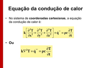 Equação da condução de calor
• No sistema de coordenadas cartesianas, a equação
  da condução de calor é:




• Ou
 