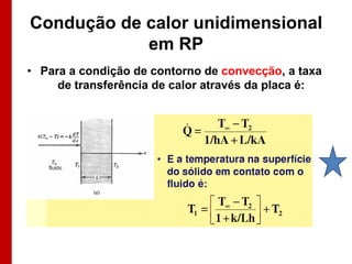 Condução de calor unidimensional
            em RP
• Para a condição de contorno de convecção, a taxa
     de transferência de calor através da placa é:
 