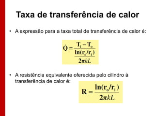 Taxa de transferência de calor
• A expressão para a taxa total de transferência de calor é:




• A resistência equivalente oferecida pelo cilindro à
  transferência de calor é:
 