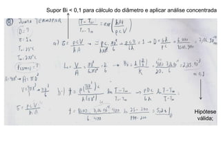 Supor Bi < 0,1 para cálculo do diâmetro e aplicar análise concentrada

Hipótese
válida;

 
