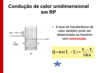 Condução de calor unidimensional
em RP
• A taxa de transferência de
calor também pode ser
determinada na fronteira
com convecção:

 