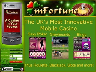 The UK’s Most Innovative  Mobile Casino  Sexy Poker Greyhounds Bingo Plus Roulette, Blackjack, Slots and more!  