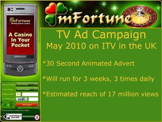 * 30 Second Animated Advert *Will run for 3 weeks, 3 times daily *Estimated reach of 17 million views TV Ad Campaign May 2010 on ITV in the UK 