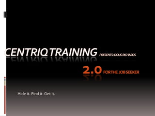 CENTRIQ Trainingpresents: Doug RIchards2.0for the  Job Seeker Hide it. Find it. Get it. 