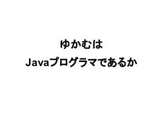 ゆかむは
Javaプログラマであるか
 