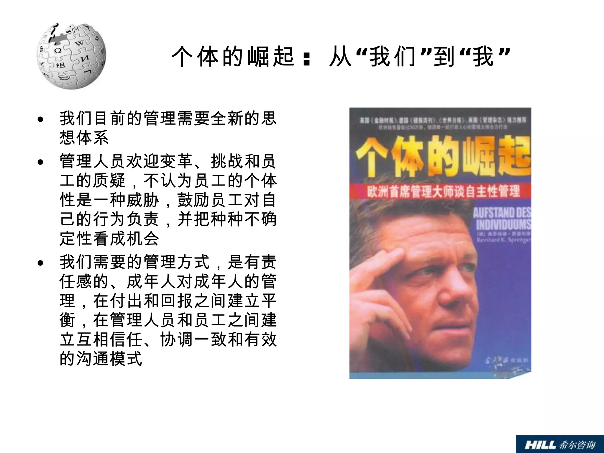 个体的崛起 :  从“我们”到“我” 我们目前的管理需要全新的思想体系 管理人员欢迎变革、挑战和员工的质疑，不认为员工的个体性是一种威胁，鼓励员工对自己的行为负责，并把种种不确定性看成机会 我们需要的管理方式，是有责任感的、成年人对成年人的管理，在付出和回报之间建立平衡，在管理人员和员工之间建立互相信任、协调一致和有效的沟通模式 