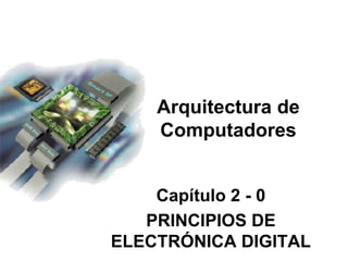 Capítulo 2 - 0
PRINCIPIOS DE
ELECTRÓNICA DIGITAL
Arquitectura de
Computadores
 